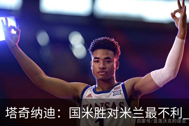 塔奇纳迪：国米胜对米兰最不利 两人将成胜负手